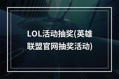 LOL活动抽奖(英雄联盟官网抽奖活动)