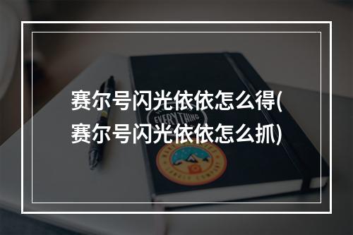 赛尔号闪光依依怎么得(赛尔号闪光依依怎么抓)