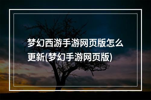 梦幻西游手游网页版怎么更新(梦幻手游网页版)