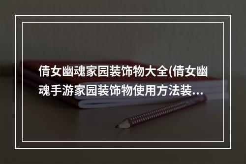 倩女幽魂家园装饰物大全(倩女幽魂手游家园装饰物使用方法装饰物搭配模板)