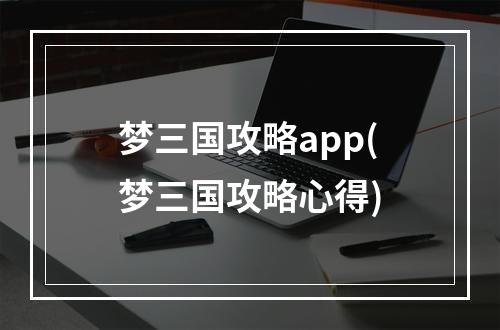 梦三国攻略app(梦三国攻略心得)