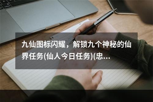 九仙图标闪耀，解锁九个神秘的仙界任务(仙人今日任务)(忠实玩家必备！九仙图标点亮攻略与顶级奖励(九仙图标奖励大揭秘))