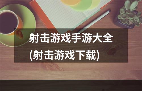 射击游戏手游大全(射击游戏下载)