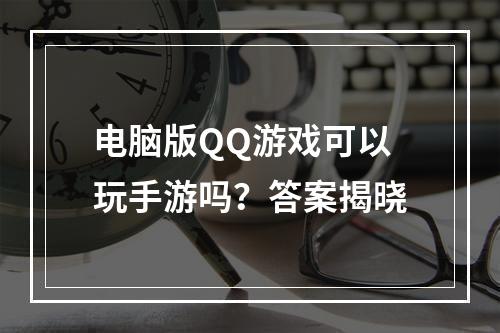 电脑版QQ游戏可以玩手游吗？答案揭晓