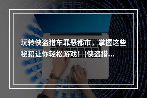 玩转侠盗猎车罪恶都市，掌握这些秘籍让你轻松游戏！(侠盗猎车罪恶都市必备，这些秘籍让你游戏更加刺激！)