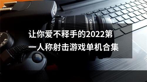 让你爱不释手的2022第一人称射击游戏单机合集