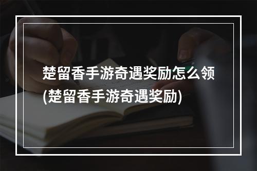 楚留香手游奇遇奖励怎么领(楚留香手游奇遇奖励)