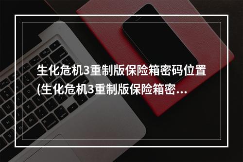 生化危机3重制版保险箱密码位置(生化危机3重制版保险箱密码有哪些 生化危机3重制版)