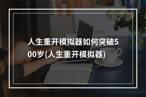 人生重开模拟器如何突破500岁(人生重开模拟器)