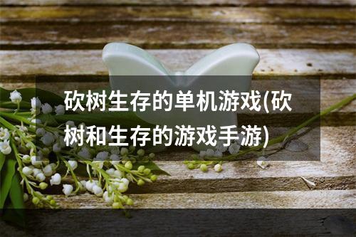 砍树生存的单机游戏(砍树和生存的游戏手游)