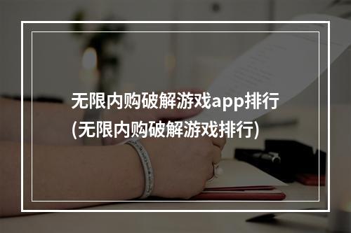 无限内购破解游戏app排行(无限内购破解游戏排行)