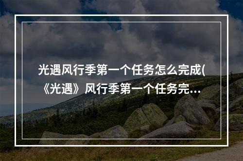 光遇风行季第一个任务怎么完成(《光遇》风行季第一个任务完成攻略 风行季第一个任务)