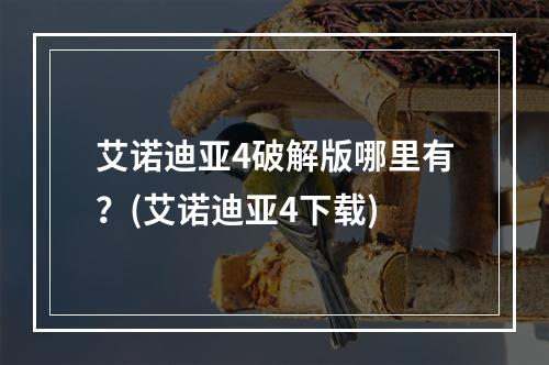 艾诺迪亚4破解版哪里有？(艾诺迪亚4下载)