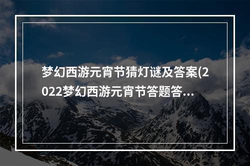 梦幻西游元宵节猜灯谜及答案(2022梦幻西游元宵节答题答案大全 2022元宵欢乐猜灯谜)