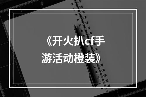 《开火扒cf手游活动橙装》