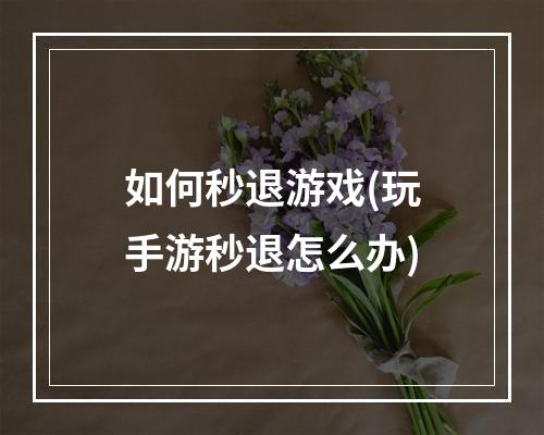 如何秒退游戏(玩手游秒退怎么办)