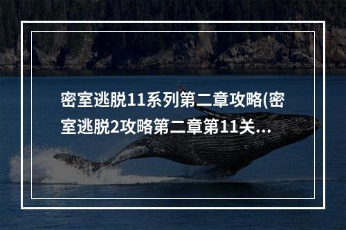 密室逃脱11系列第二章攻略(密室逃脱2攻略第二章第11关)