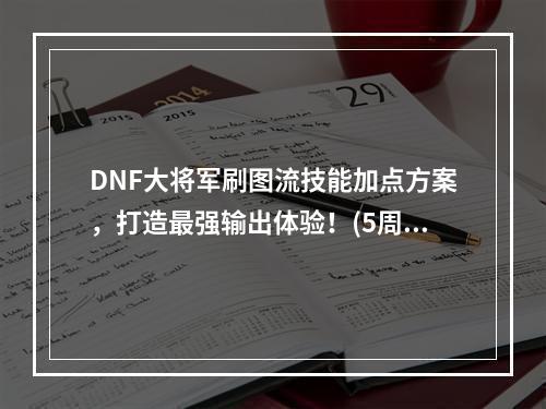 DNF大将军刷图流技能加点方案，打造最强输出体验！(5周年纪念版)