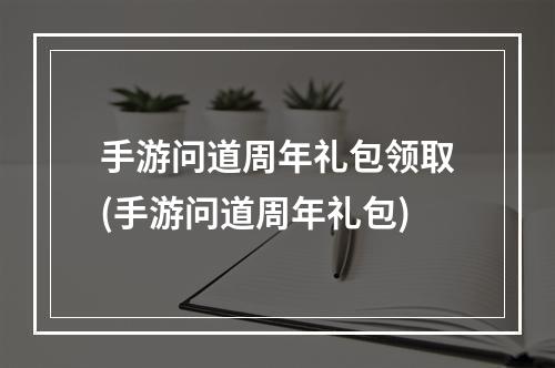 手游问道周年礼包领取(手游问道周年礼包)