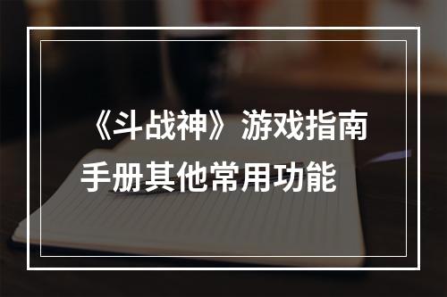 《斗战神》游戏指南手册其他常用功能