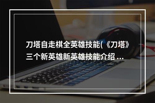 刀塔自走棋全英雄技能(《刀塔》三个新英雄新英雄技能介绍 自走棋新英雄死亡先知)