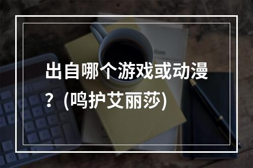 出自哪个游戏或动漫？(鸣护艾丽莎)