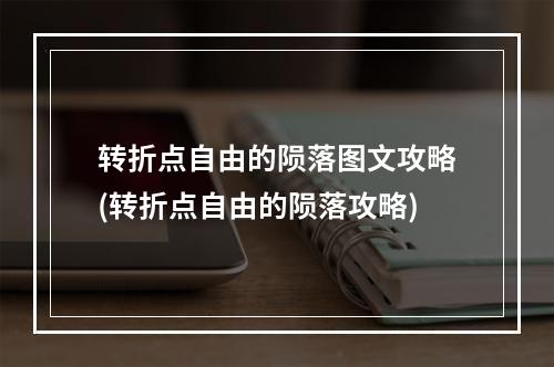 转折点自由的陨落图文攻略(转折点自由的陨落攻略)