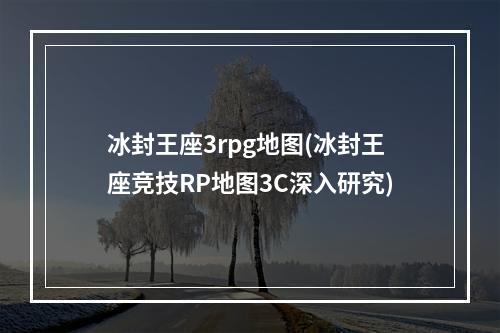 冰封王座3rpg地图(冰封王座竞技RP地图3C深入研究)