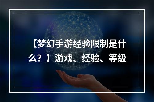 【梦幻手游经验限制是什么？】游戏、经验、等级