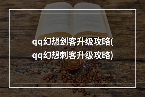 qq幻想剑客升级攻略(qq幻想刺客升级攻略)