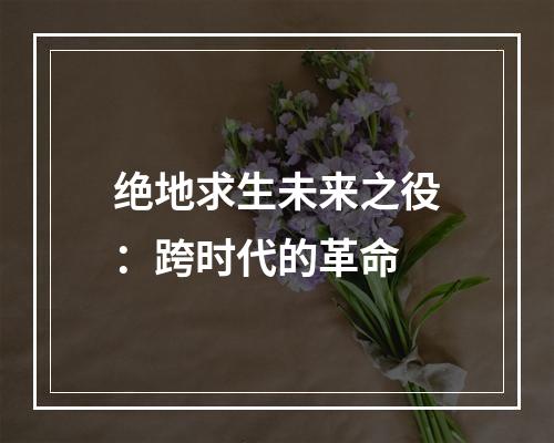 绝地求生未来之役：跨时代的革命