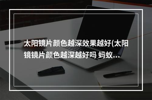 太阳镜片颜色越深效果越好(太阳镜镜片颜色越深越好吗 蚂蚁庄园今日答案太阳镜)