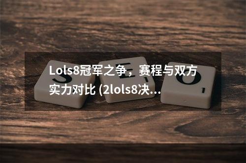 Lols8冠军之争，赛程与双方实力对比 (2lols8决赛观赏指南)(lols8决赛观赏指南))