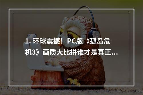 1. 环球震撼！PC版《孤岛危机3》画质大比拼谁才是真正的霸主？(全平台画面质量对比)