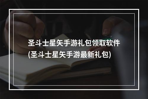 圣斗士星矢手游礼包领取软件(圣斗士星矢手游最新礼包)