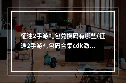 征途2手游礼包兑换码有哪些(征途2手游礼包码合集cdk激活码在哪里兑换)