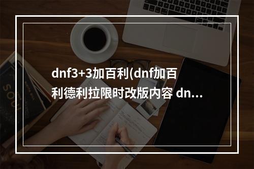 dnf3+3加百利(dnf加百利德利拉限时改版内容 dnf专属道具德利拉的)