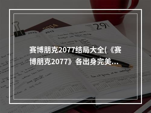 赛博朋克2077结局大全(《赛博朋克2077》各出身完美结局分析)