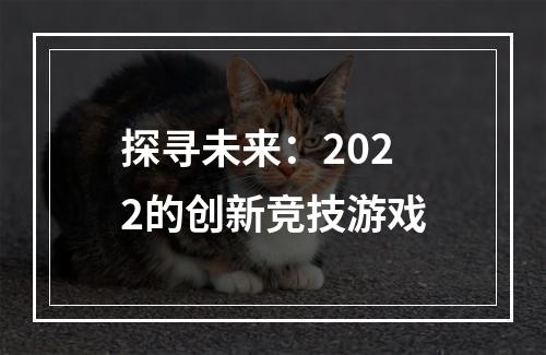 探寻未来：2022的创新竞技游戏