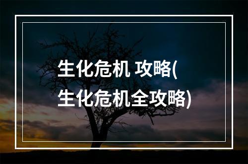 生化危机 攻略(生化危机全攻略)