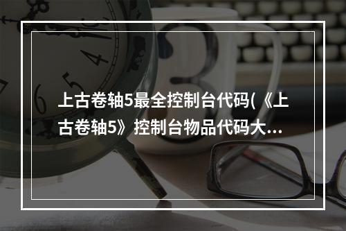 上古卷轴5最全控制台代码(《上古卷轴5》控制台物品代码大全 控制台命令一览)