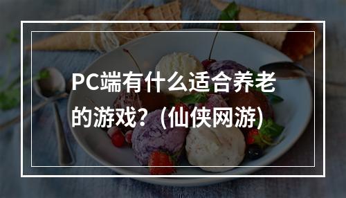 PC端有什么适合养老的游戏？(仙侠网游)