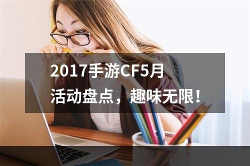 2017手游CF5月活动盘点，趣味无限！