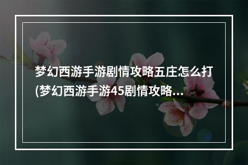 梦幻西游手游剧情攻略五庄怎么打(梦幻西游手游45剧情攻略)