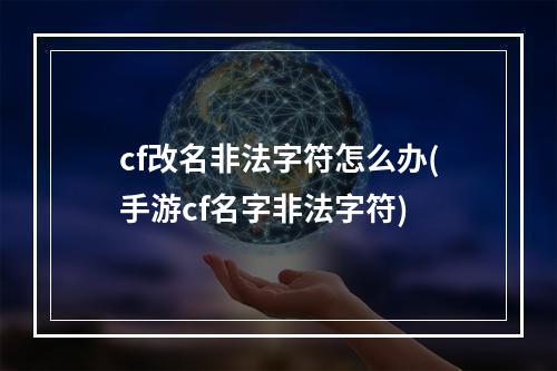 cf改名非法字符怎么办(手游cf名字非法字符)