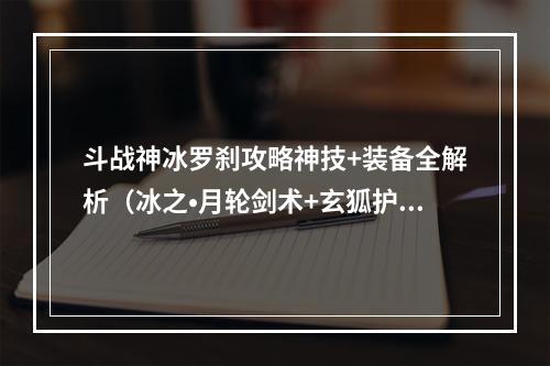 斗战神冰罗刹攻略神技+装备全解析（冰之•月轮剑术+玄狐护体术）