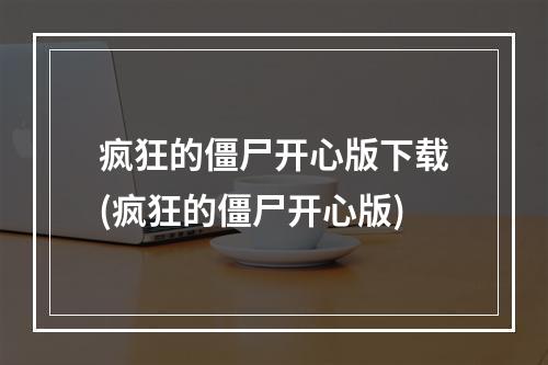 疯狂的僵尸开心版下载(疯狂的僵尸开心版)