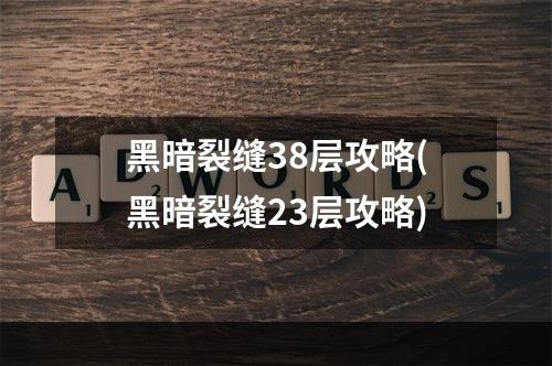 黑暗裂缝38层攻略(黑暗裂缝23层攻略)