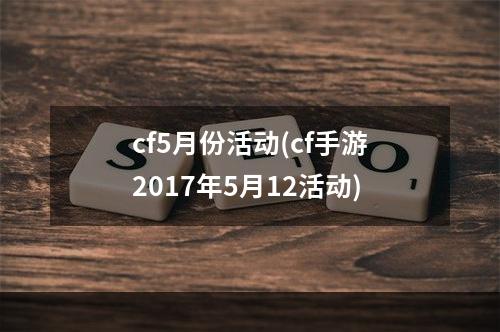 cf5月份活动(cf手游2017年5月12活动)