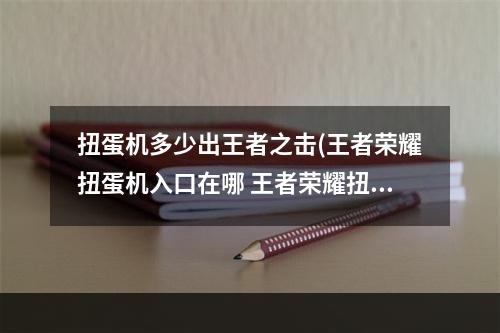 扭蛋机多少出王者之击(王者荣耀扭蛋机入口在哪 王者荣耀扭蛋机地址分享)